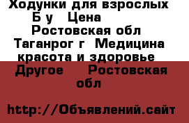 Ходунки для взрослых. Б/у › Цена ­ 1 500 - Ростовская обл., Таганрог г. Медицина, красота и здоровье » Другое   . Ростовская обл.